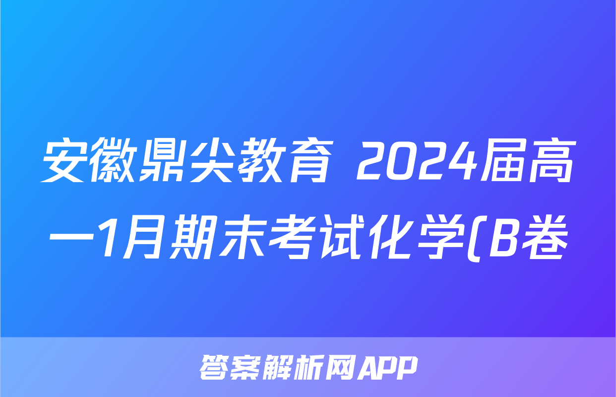 安徽鼎尖教育 2024届高一1月期末考试化学(B卷)答案